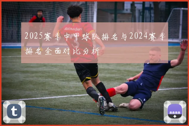 2025赛季中甲球队排名与2024赛季排名全面对比分析