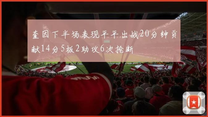 奎因下半场表现平平出战20分钟贡献14分5板2助攻6次抢断