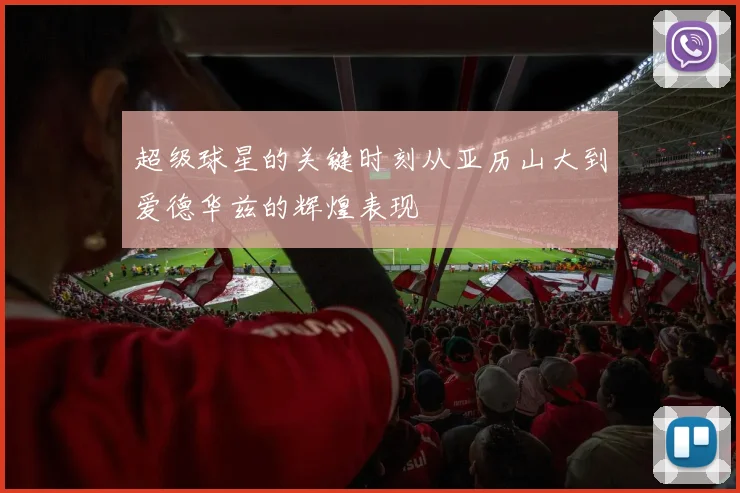 超级球星的关键时刻从亚历山大到爱德华兹的辉煌表现