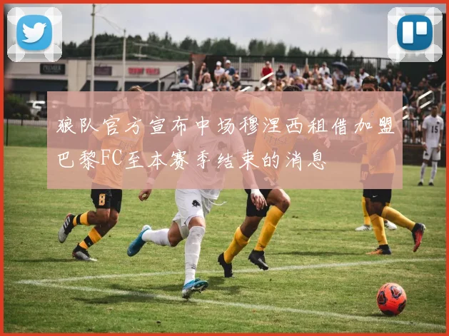 狼队官方宣布中场穆涅西租借加盟巴黎FC至本赛季结束的消息