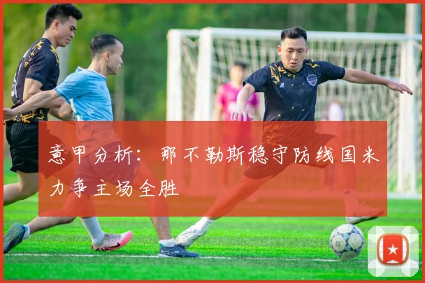 意甲分析：那不勒斯稳守防线国米力争主场全胜