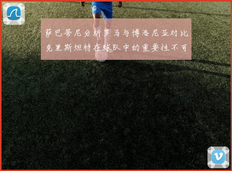 萨巴蒂尼分析罗马与博洛尼亚对比克里斯坦特在球队中的重要性不可替代