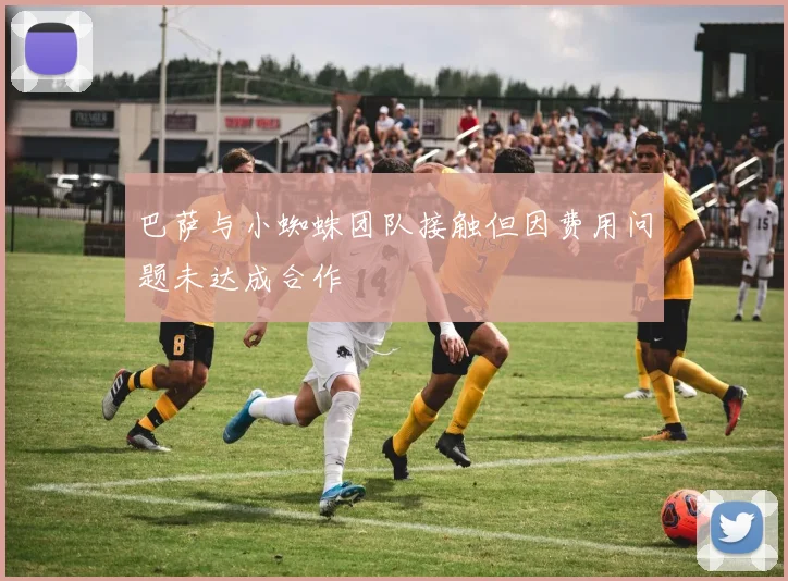 巴萨与小蜘蛛团队接触但因费用问题未达成合作