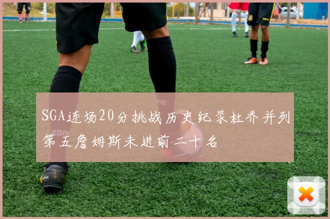 SGA连场20分挑战历史纪录杜乔并列第五詹姆斯未进前二十名