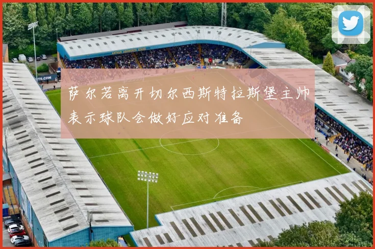 萨尔若离开切尔西斯特拉斯堡主帅表示球队会做好应对准备