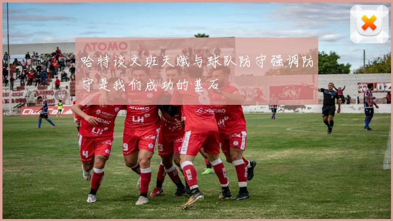 哈特谈文班天赋与球队防守强调防守是我们成功的基石