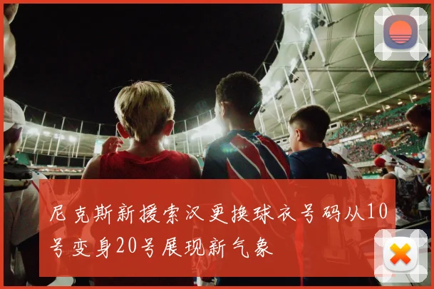 尼克斯新援索汉更换球衣号码从10号变身20号展现新气象