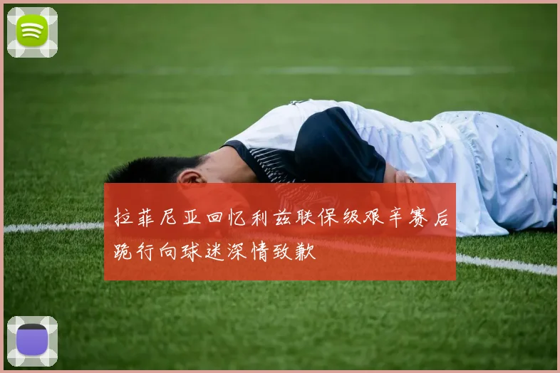拉菲尼亚回忆利兹联保级艰辛赛后跪行向球迷深情致歉