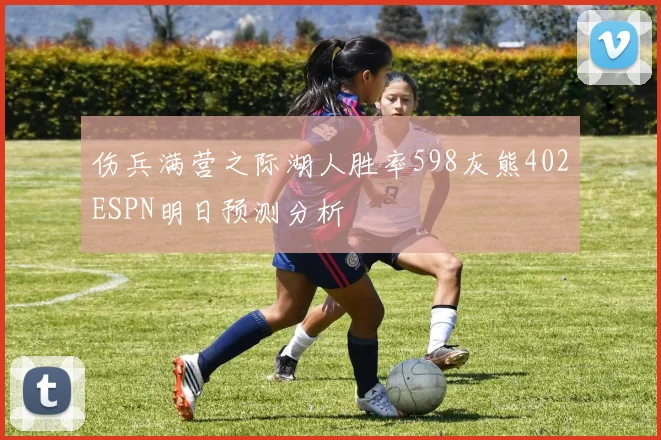 伤兵满营之际湖人胜率598灰熊402ESPN明日预测分析